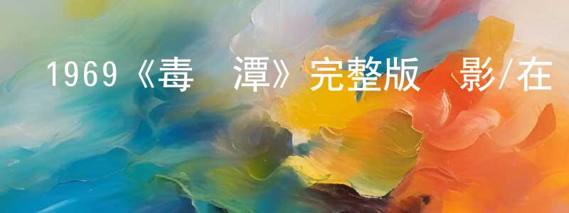 鮑文英發布1969《毒龍潭》完整版電影/在線觀看/百度云-美劇天堂